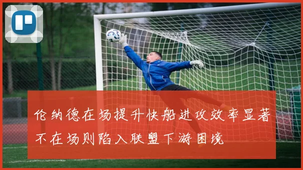 伦纳德在场提升快船进攻效率显著不在场则陷入联盟下游困境