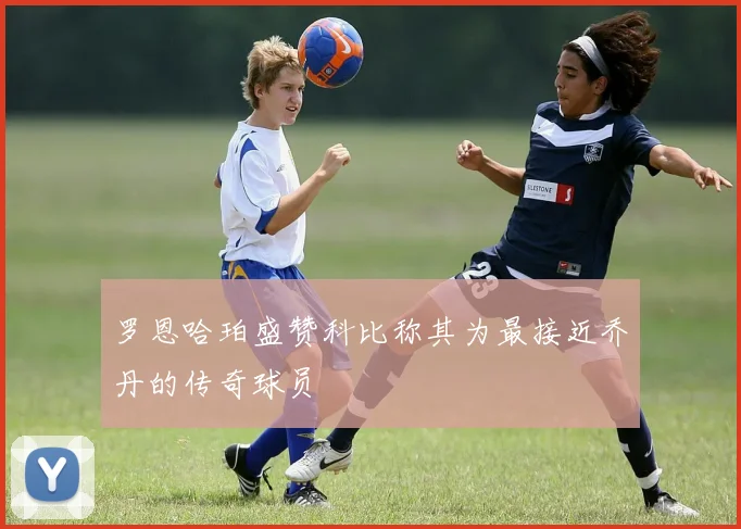 罗恩哈珀盛赞科比称其为最接近乔丹的传奇球员