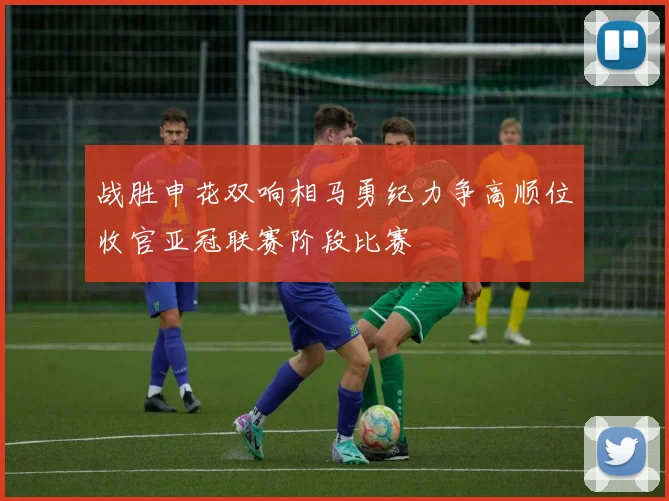 战胜申花双响相马勇纪力争高顺位收官亚冠联赛阶段比赛