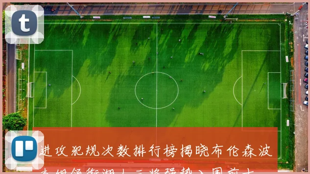 进攻犯规次数排行榜揭晓布伦森波杰姆领衔湖人三将强势入围前十