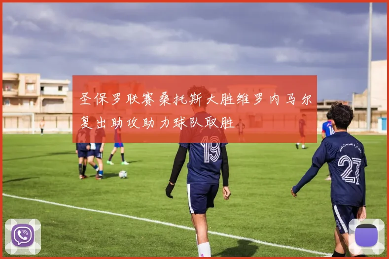 圣保罗联赛桑托斯大胜维罗内马尔复出助攻助力球队取胜