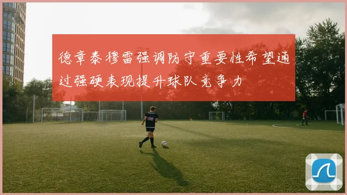 德章泰穆雷强调防守重要性希望通过强硬表现提升球队竞争力